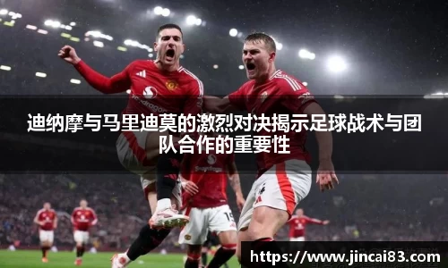 迪纳摩与马里迪莫的激烈对决揭示足球战术与团队合作的重要性