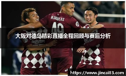 大阪对德岛精彩直播全程回顾与赛后分析