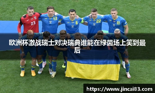 欧洲杯激战瑞士对决瑞典谁能在绿茵场上笑到最后