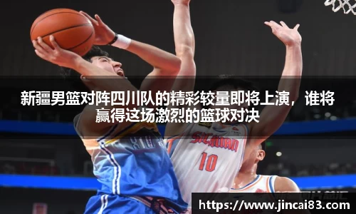 新疆男篮对阵四川队的精彩较量即将上演，谁将赢得这场激烈的篮球对决